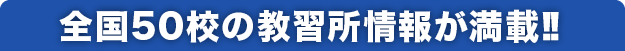 全国50校の教習所情報が満載!!