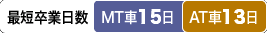 最短卒業日数 MT車:15日/AT車:13日