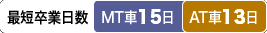 最短卒業日数　MT車：15日／AT車：13日