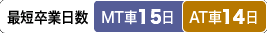 最短卒業日数 MT車:15日/AT車:14日