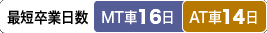 最短卒業日数 MT車:16日/AT車:14日
