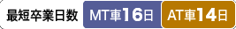 最短卒業日数　MT車：16日／AT車：14日