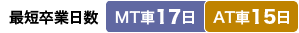 最短卒業日数 MT車:17日/AT車:15日
