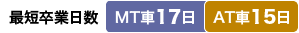 最短卒業日数　MT車：17日／AT車：15日